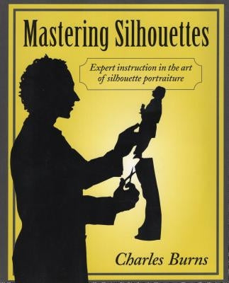 Mastering Silhouettes: Expert Instruction in the Art of Silhouette Portraiture by Burns, Charles