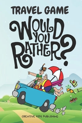 Travel Game Would You Rather: Funny Game Book For Kids & Parents & Boys and Girls (100 pages 200 Fun Questions Would You Rather 6x9) by Publishing, Creative Kids