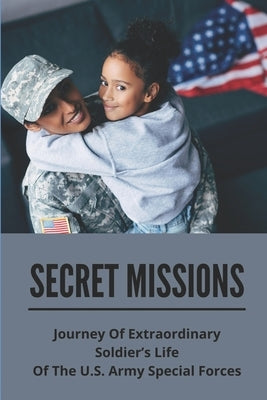 Secret Missions: Journey Of Extraordinary Soldier's Life Of The U.S. Army Special Forces: Know About Extraordinary Soldier'S Life Of Re by Talty, Shelton