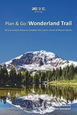 Plan & Go - Wonderland Trail: All you need to know to complete the classic circuit of Mount Rainier by Sparapani, Matt