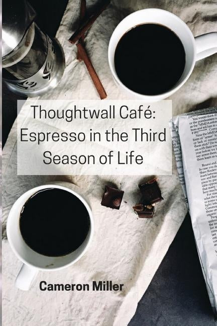 Thoughtwall Café: Espresso in the Third Season of Life by Miller, Cameron