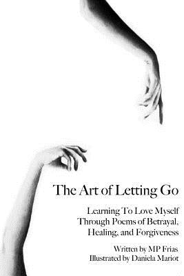 The Art of Letting Go: Learning To Love Myself Through Poems of Betrayal, Healing, and Forgiveness. by Mariot, Daniela