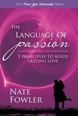 The Language of Passion: 5 Principles to Build Lasting Love by Fowler, Nate