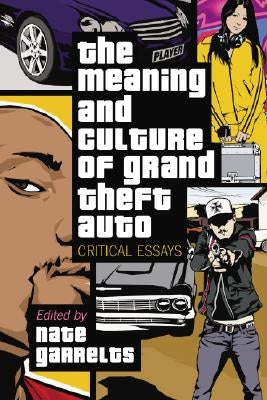 The Meaning and Culture of Grand Theft Auto: Critical Essays by Garrelts, Nate
