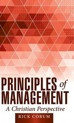 Principles of Management: A Christian Perspective by Corum, Rick