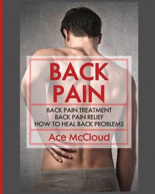 Back Pain: Back Pain Treatment: Back Pain Relief: How To Heal Back Problems by McCloud, Ace