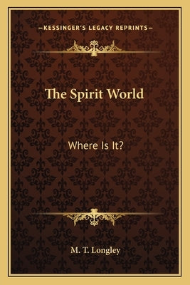 The Spirit World: Where Is It? by Longley, M. T.