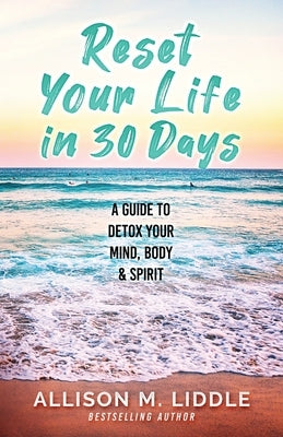 Reset Your Life in 30 Days: A Guide to Detox Your Mind, Body & Spirit by Liddle, Allison M.