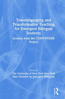 Translanguaging and Transformative Teaching for Emergent Bilingual Students: Lessons from the Cuny-Nysieb Project by City University of New York-New York Sta