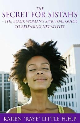 The Secret For Sistahs: The Black Woman's Spiritual Guide to Releasing Negativity by Rayequeen, Professor