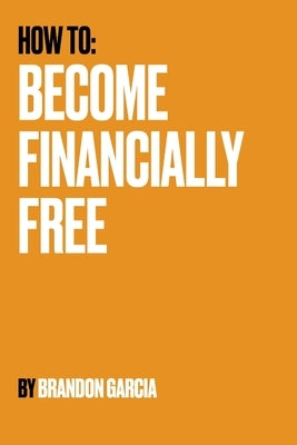 How To: Become Financially Free by Garcia, Brandon