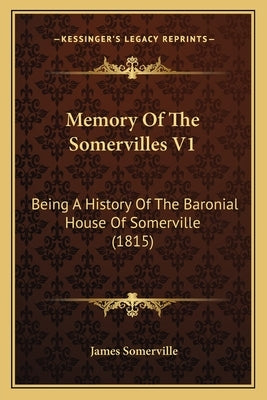 Memory Of The Somervilles V1: Being A History Of The Baronial House Of Somerville (1815) by Somerville, James