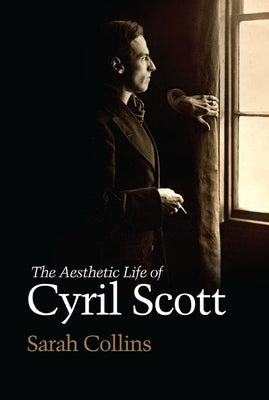 The Aesthetic Life of Cyril Scott by Collins, Sarah