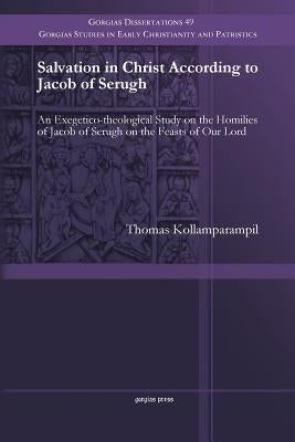 Salvation in Christ According to Jacob of Serugh: An Exegetico-theological Study on the Homilies of Jacob of Serugh on the Feasts of Our Lord by Kollamparampil, Thomas