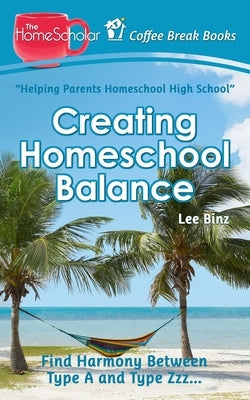 Creating Homeschool Balance: Find Harmony Between Type A and Type Zzz..... by Binz, Lee