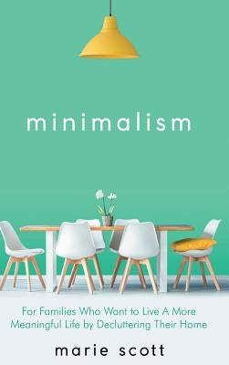 Minimalism: For Families Who Want to Live A More Meaningful Life by Decluttering Their Home by Marie, Scott