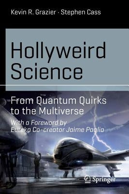Hollyweird Science: From Quantum Quirks to the Multiverse by Grazier, Kevin R.
