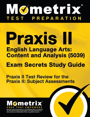 Praxis II English Language Arts: Content and Analysis (5039) Exam Secrets Study Guide: Praxis II Test Review for the Praxis II: Subject Assessments by Praxis II Exam Secrets Test Prep