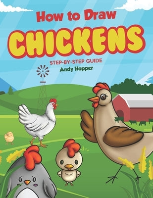 How to Draw Chickens Step-by-Step Guide: Best Chicken Drawing Book for You and Your Kids by Hopper, Andy