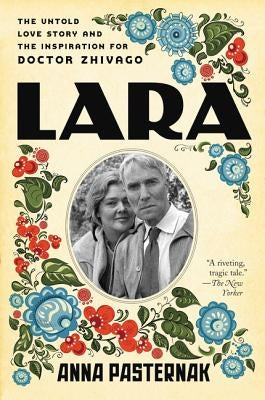 Lara: The Untold Love Story and the Inspiration for Doctor Zhivago by Pasternak, Anna
