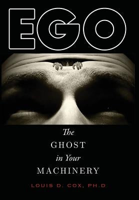 Ego: The Ghost in Your Machinery by Cox Ph. D., Louis D.
