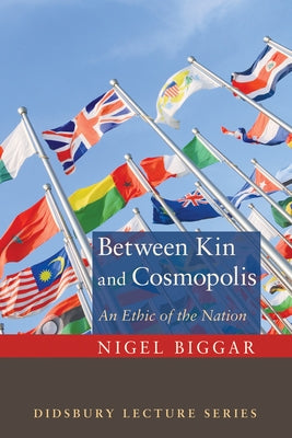Between Kin and Cosmopolis: An Ethic of the Nation by Biggar, Nigel