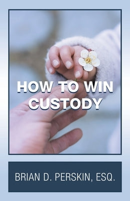 How to Win Custody by Perskin Esq, Brian D.