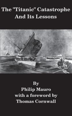 The Titanic Catastrophe And Its Lessons by Cornwall, Thomas