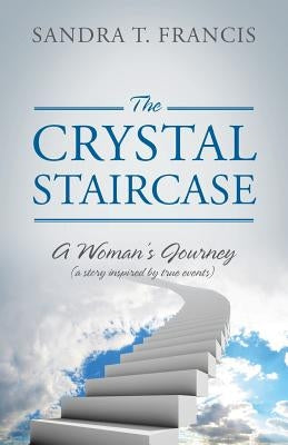 The Crystal Staircase: A Woman's Journey (a Story Inspired by True Events) by Francis, Sandra T.