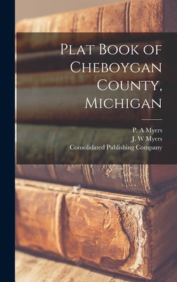 Plat Book of Cheboygan County, Michigan by Myers, P. A.