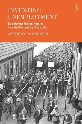Inventing Unemployment: Regulating Joblessness in Twentieth-Century Australia by O'Donnell, Anthony