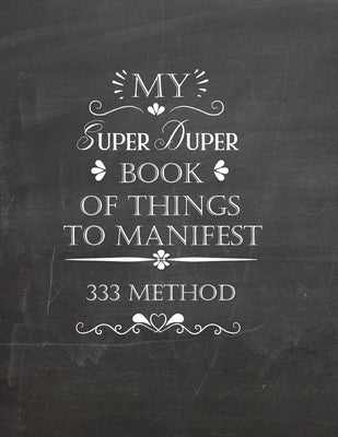 My Super Duper Book Of Things To Manifest 333 Method: Writing Exercise Book To Manifest Anything Using The 3x33 Method - Law Of Attraction by Designs, Mj