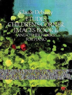 Etudes, Children's Corner, Images Book II: And Other Works for Piano by Debussy, Claude