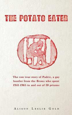 The Potato Eater: The raw true story of Padric, a gay hustler from the Bronx who spent 1941-1965 in and out of 20 prisons by Gold, Alison Leslie