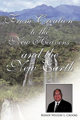 From Creation to the New Heavens and the New Earth by Crooks, Bishop Welton L.