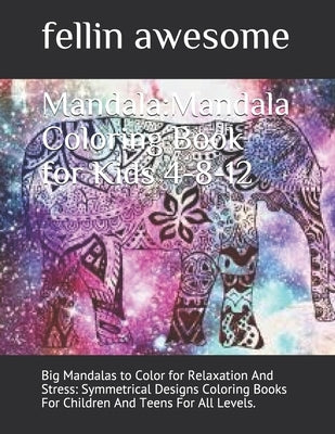 Mandala: Mandala Coloring Book for Kids 4-8-12: Big Mandalas to Color for Relaxation And Stress: Symmetrical Designs Coloring B by Awesome, Fellin