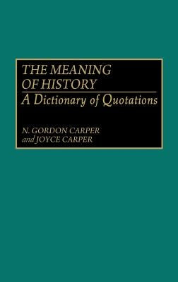 The Meaning of History: A Dictionary of Quotations by Carper, N. Gordon