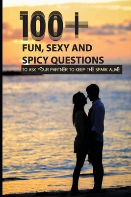 100+ Fun, Sexy And Spicy Questions To Ask Your Partner To Keep The Spark Alive: Couple Questions Sex by Franzone, Tristan