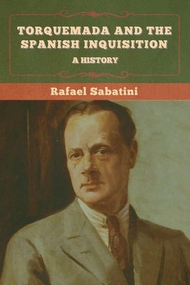 Torquemada and the Spanish Inquisition: A History by Sabatini, Rafael