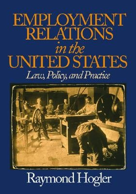 Employment Relations in the United States: Law, Policy, and Practice by Hogler