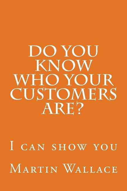 Do you know who your customers are?: I can show you by Wallace, Martin I.