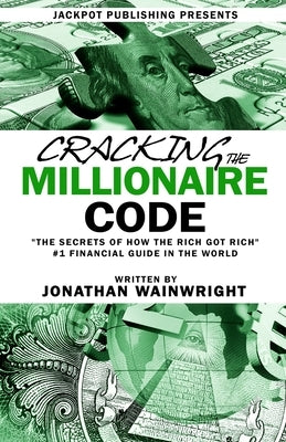 Cracking The Millionaire Code: The Secrets of How the Rich Got Rich by Wainwright, Jonathan