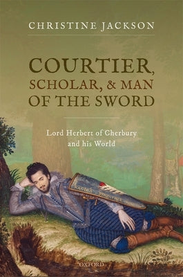 Courtier Scholar and Man of the Sword: Lord Herbert of Cherbury and His World by Jackson