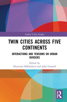 Twin Cities across Five Continents: Interactions and Tensions on Urban Borders by Garrard, John