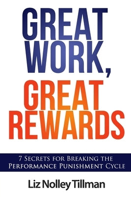 Great Work, Great Rewards: 7 Secrets for Breaking the Performance Punishment Cycle by Tillman, Liz Nolley