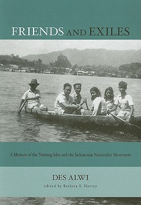 Friends and Exiles: A Memoir of the Nutmeg Isles and the Indonesian Nationalist Movement by Alwi, Des