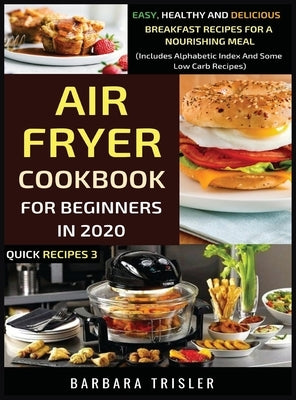 Air Fryer Cookbook For Beginners In 2020 - Easy, Healthy And Delicious Breakfast Recipes For A Nourishing Meal (Includes Alphabetic Index And Some Low by Trisler, Barbara