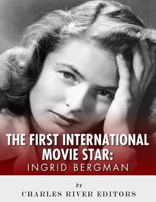 Ingrid Bergman: The First International Movie Star by Charles River Editors