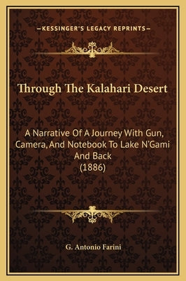 Through the Kalahari Desert: A Narrative of a Journey with Gun, Camera, and Notebook to Lake N'Gami and Back (1886) by Farini, G. Antonio
