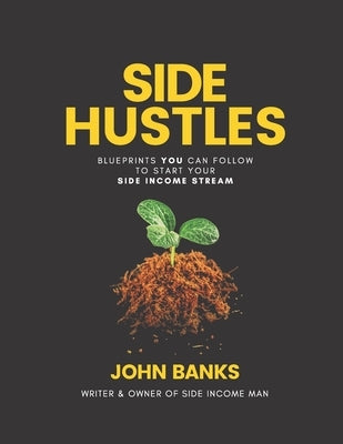 Side Hustles: Blueprints You Can Follow To Start Your Side Income Stream - Start Your 5-9 Whilst Keeping Your 9-5 by Banks, John